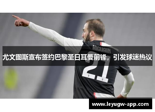 尤文图斯宣布签约巴黎圣日耳曼前锋，引发球迷热议