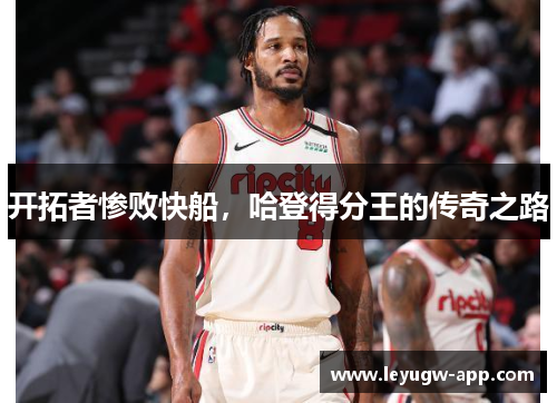 开拓者惨败快船，哈登得分王的传奇之路
