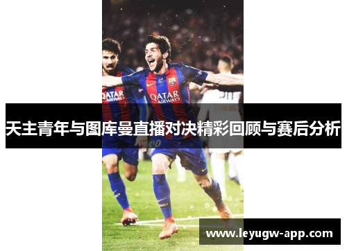 天主青年与图库曼直播对决精彩回顾与赛后分析