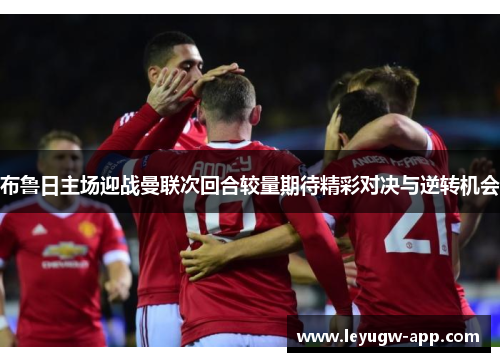 布鲁日主场迎战曼联次回合较量期待精彩对决与逆转机会