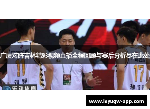广厦对阵吉林精彩视频直播全程回顾与赛后分析尽在此处