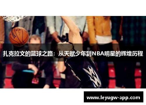 扎克拉文的篮球之路：从天赋少年到NBA明星的辉煌历程