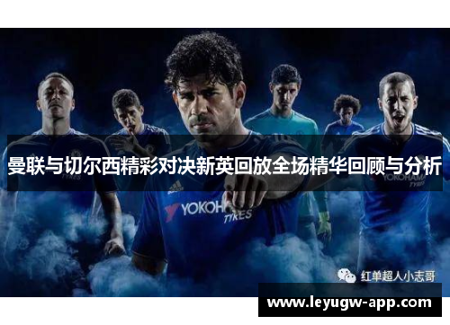 曼联与切尔西精彩对决新英回放全场精华回顾与分析