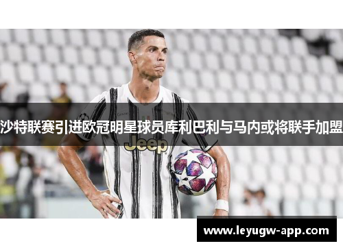 沙特联赛引进欧冠明星球员库利巴利与马内或将联手加盟