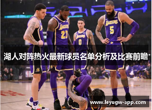 湖人对阵热火最新球员名单分析及比赛前瞻